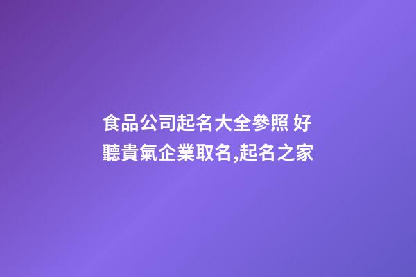 食品公司起名大全參照 好聽貴氣企業取名,起名之家-第1張-公司起名-玄機派